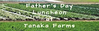 Japanese events venues location festivals 2018 Father's Day Luncheon at Tanaka Farms (2 Seatings: 10 am and 1:30 pm)
