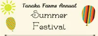 Japanese events festivals 2017 Tanaka Farms Annual Summer Festival (2 Days) Puppet Shjow, BBQ Sandwiches, Salads, Strawberry Lemonade, Games, ATV Rides, Crafts, Vendors, etc.