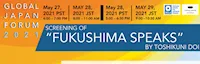Japanese events venues location festivals 2021 Global Japan Forum: FUKUSHIMA SPEAKS (Virtual Screening)