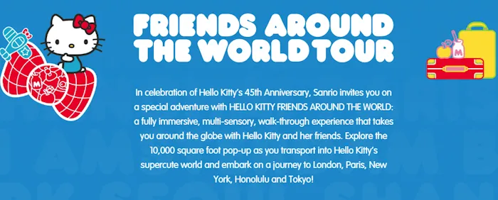 2019 Hello Kitty Friends Around the World Tour (Sep 20 - Oct 20) Explore 10,000 Square Feet Pop-Up As You Transport Hello Kitty’s Supercute World)